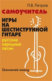 Петров П. Самоучитель игры на шестиструнной гитаре. Русские народные песни, издательство 
